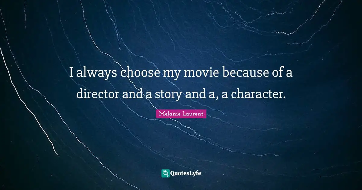 I always choose my movie because of a director and a story and a, a character.