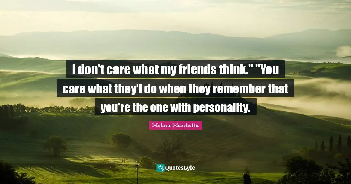 I don't care what my friends think." "You care what they'l do when they remember that you're the one with personality.