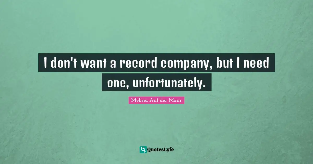 I don't want a record company, but I need one, unfortunately.