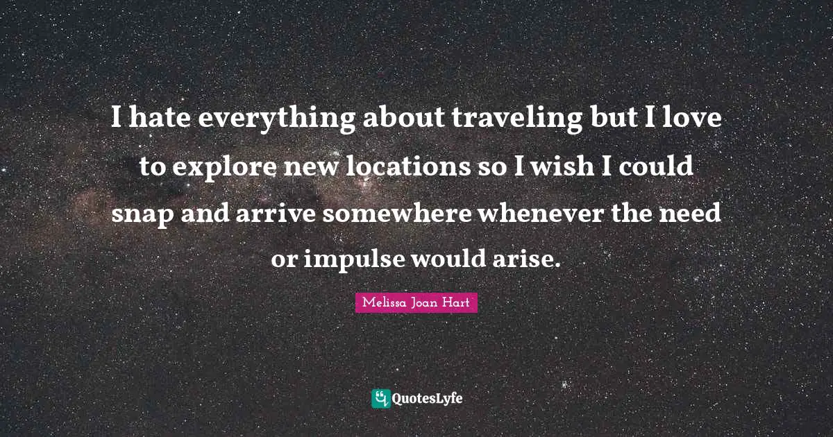 I hate everything about traveling but I love to explore new locations so I wish I could snap and arrive somewhere whenever the need or impulse would arise.