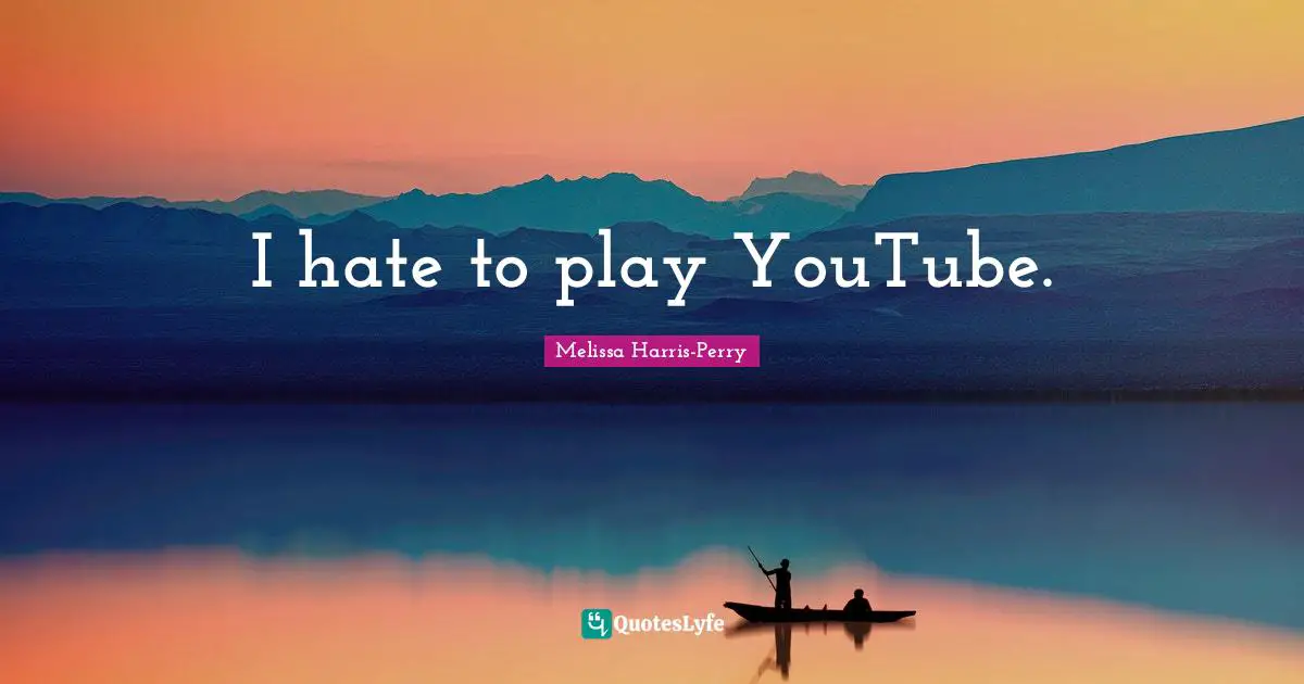 I hate to play YouTube.