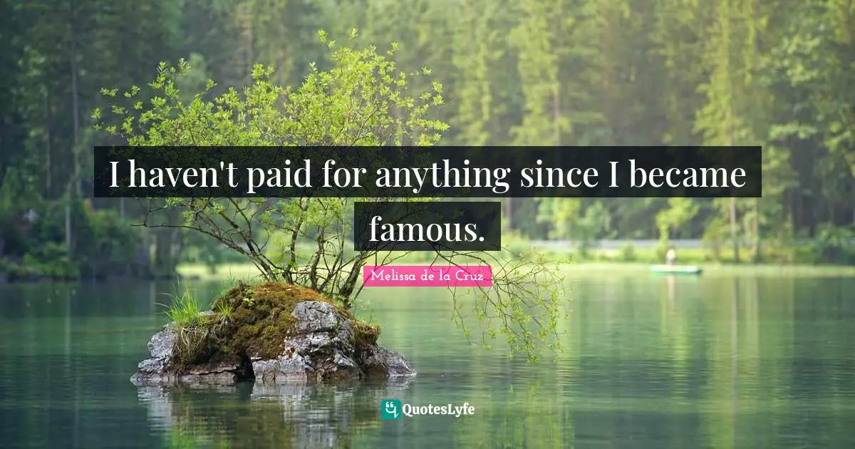 I haven't paid for anything since I became famous.
