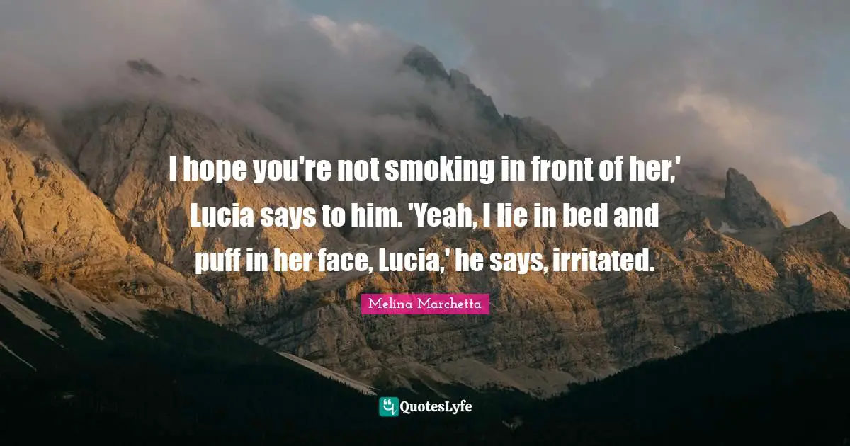 I hope you're not smoking in front of her,' Lucia says to him. 'Yeah, I lie in bed and puff in her face, Lucia,' he says, irritated.