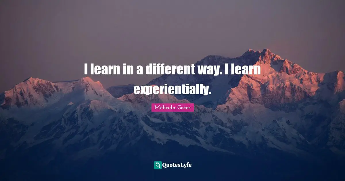 Melinda Gates Quotes: I learn in a different way. I learn experientially.
