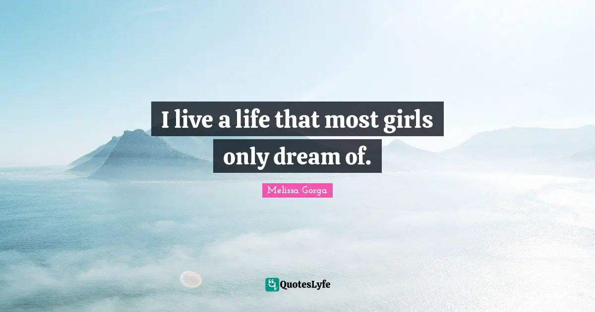 I live a life that most girls only dream of.
