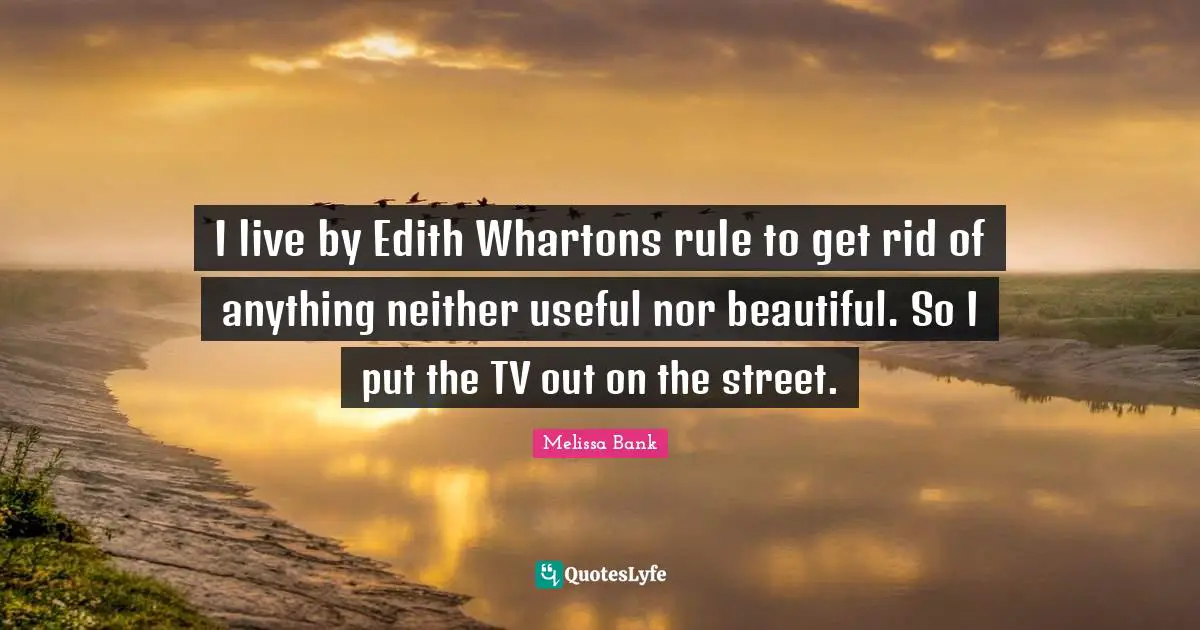 I live by Edith Whartons rule to get rid of anything neither useful nor beautiful. So I put the TV out on the street.