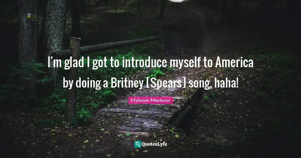 Melanie Martinez Quotes: "I'm glad I got to introduce myself to America by doing a Britney [Spears] song, haha!"