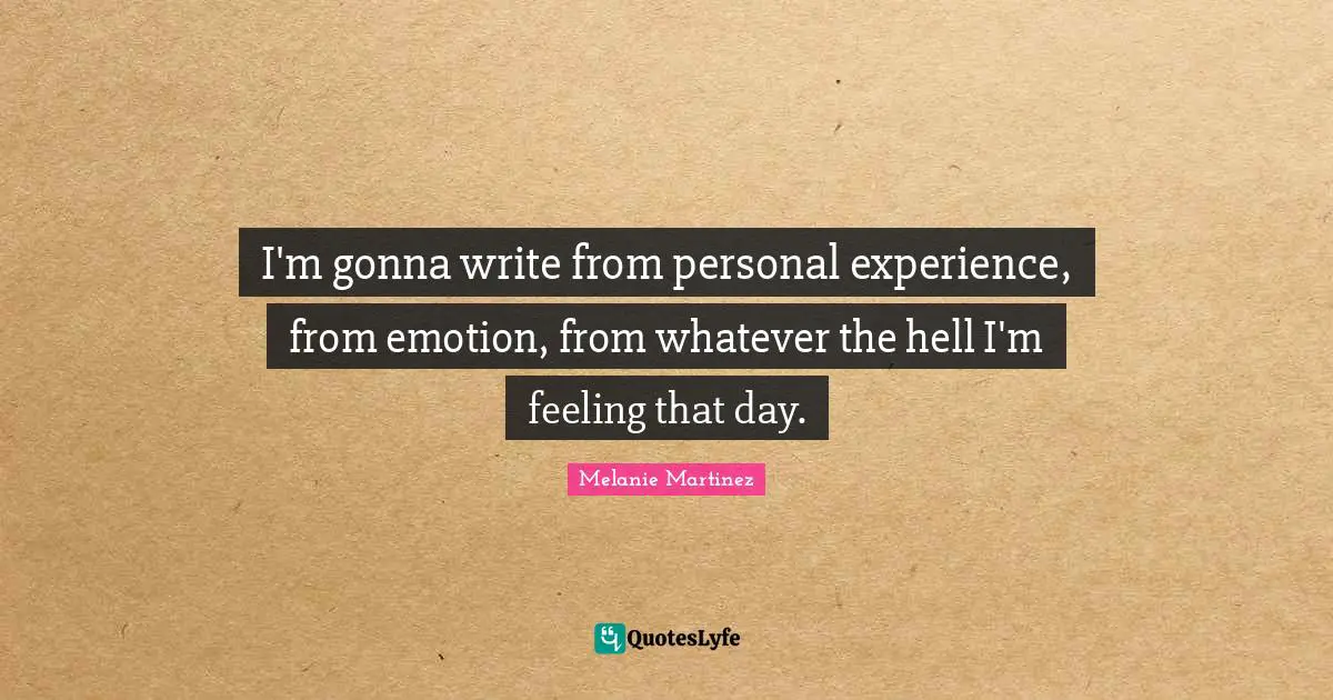 Melanie Martinez Quotes: "I'm gonna write from personal experience, from emotion, from whatever the hell I'm feeling that day."
