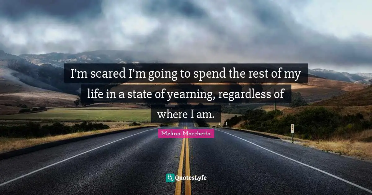 I’m scared I’m going to spend the rest of my life in a state of yearning, regardless of where I am.