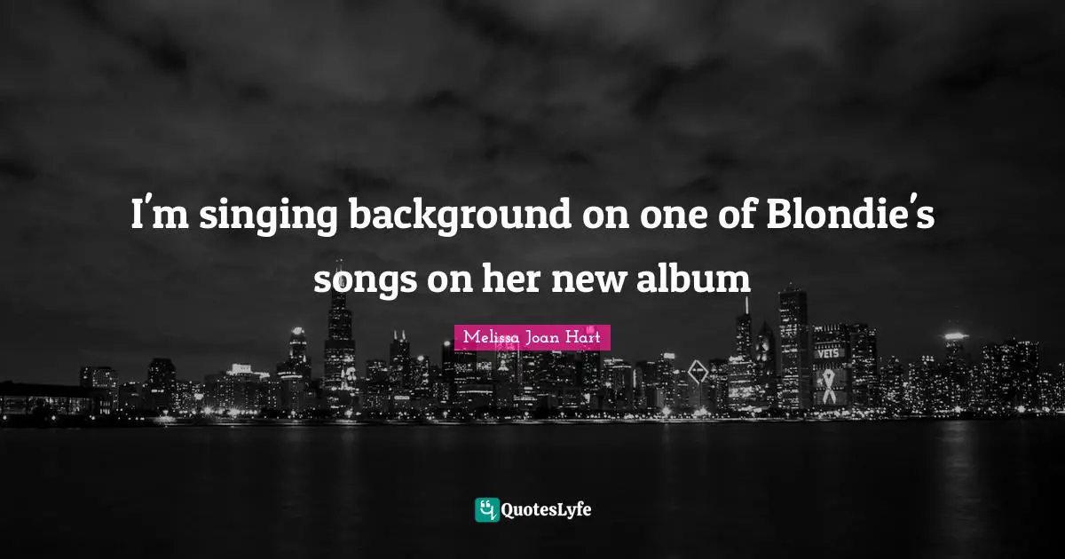 Albums Quotes: "I'm singing background on one of Blondie's songs on her new album"