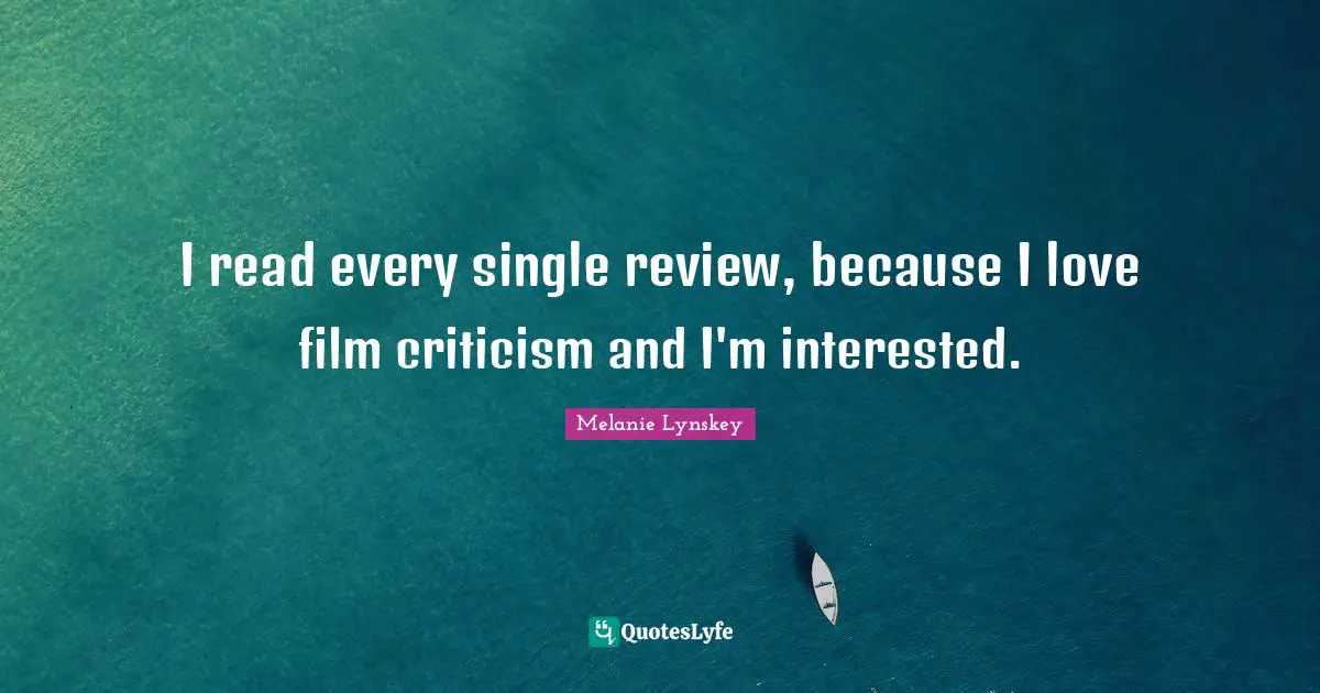 I read every single review, because I love film criticism and I'm interested.