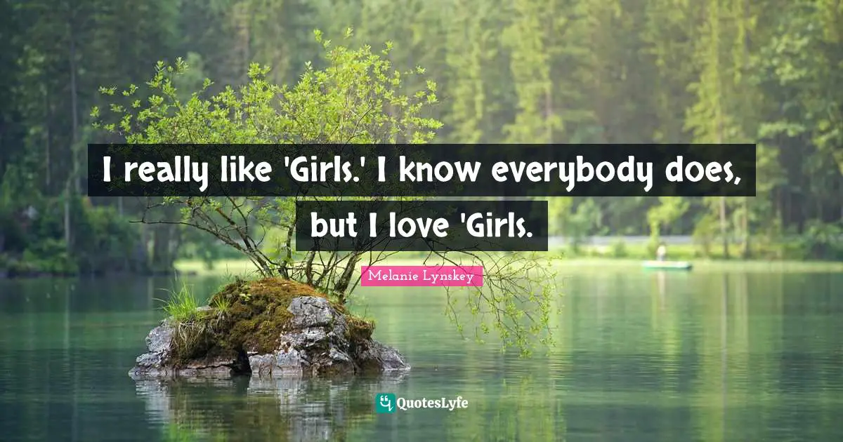 I really like 'Girls.' I know everybody does, but I love 'Girls.