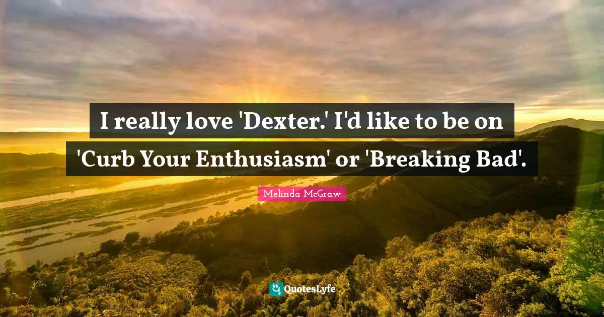 Curb Quotes: "I really love 'Dexter.' I'd like to be on 'Curb Your Enthusiasm' or 'Breaking Bad'."