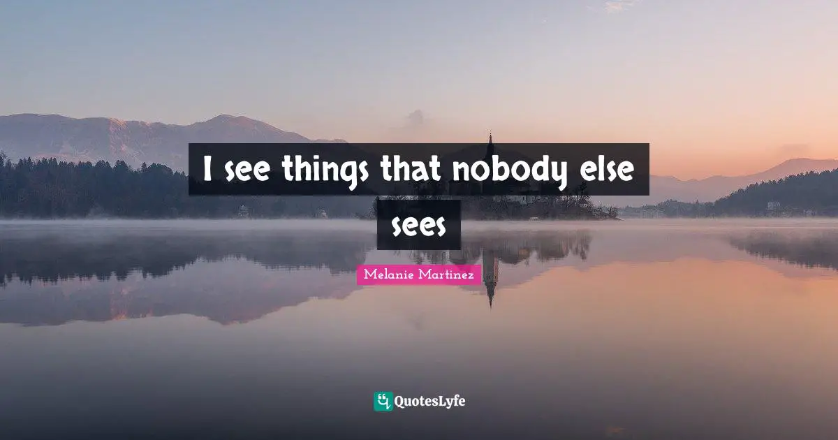 Melanie Martinez Quotes: "I see things that nobody else sees"
