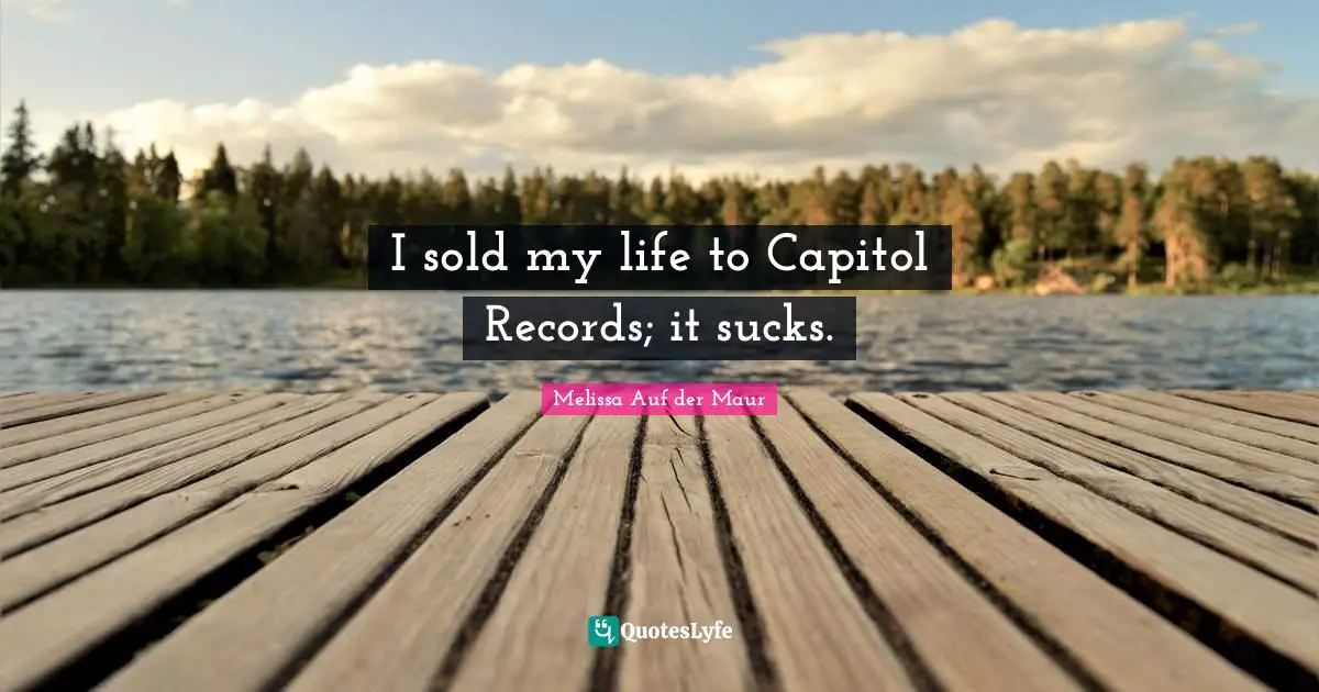 I sold my life to Capitol Records; it sucks.