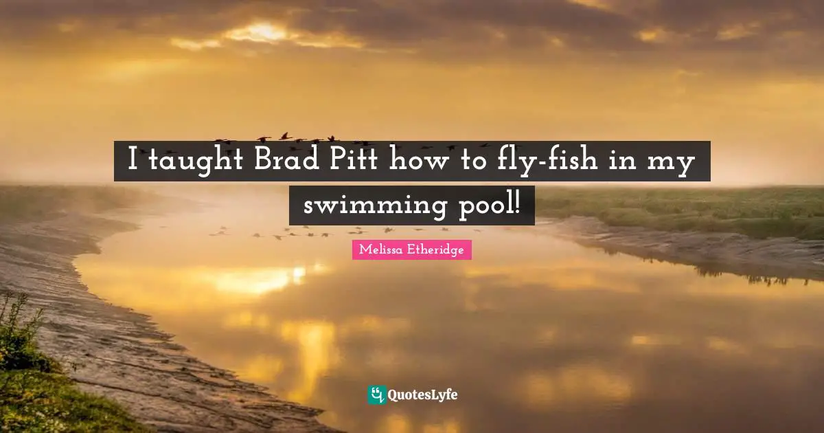 Swimming Pool Quotes: "I taught Brad Pitt how to fly-fish in my swimming pool!"
