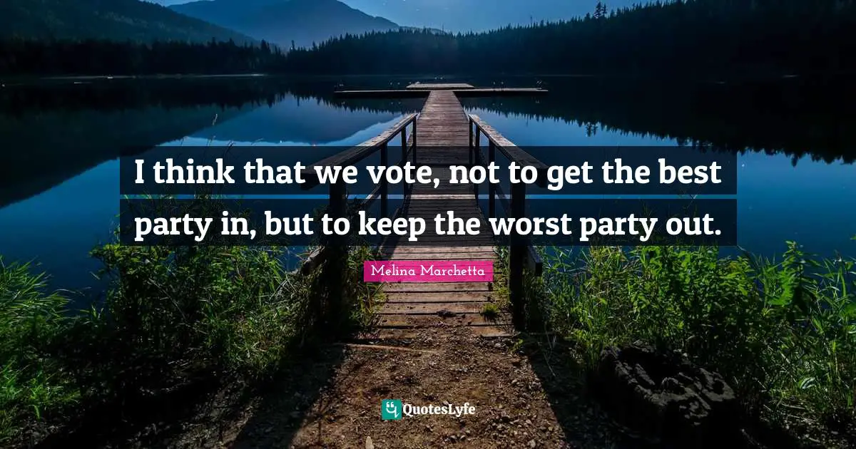 Best Party Quotes: "I think that we vote, not to get the best party in, but to keep the worst party out."