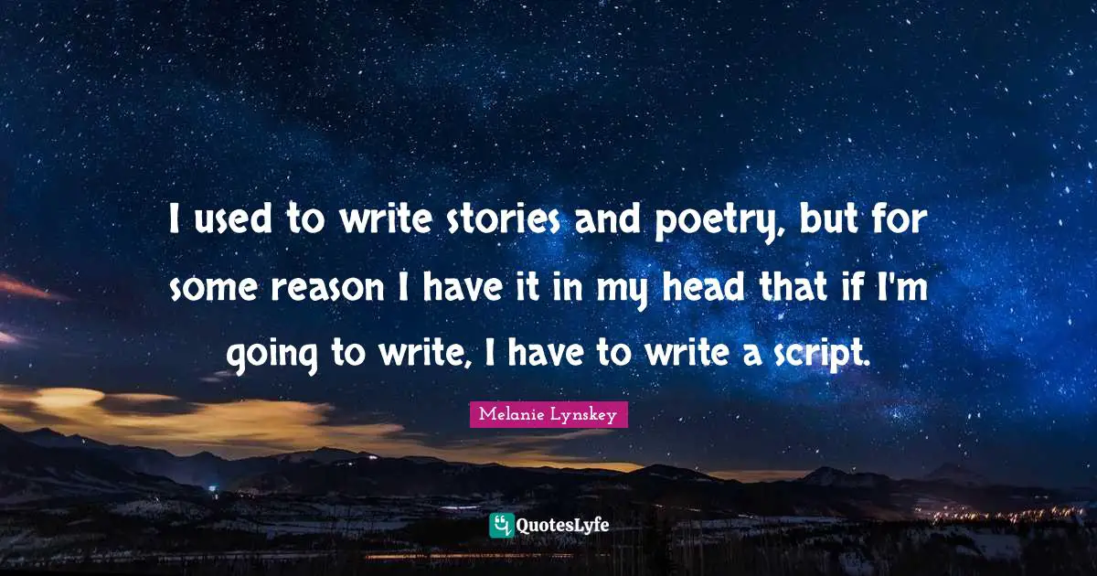 I used to write stories and poetry, but for some reason I have it in my head that if I'm going to write, I have to write a script.