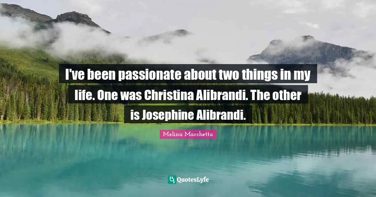 I've been passionate about two things in my life. One was Christina Alibrandi. The other is Josephine Alibrandi.