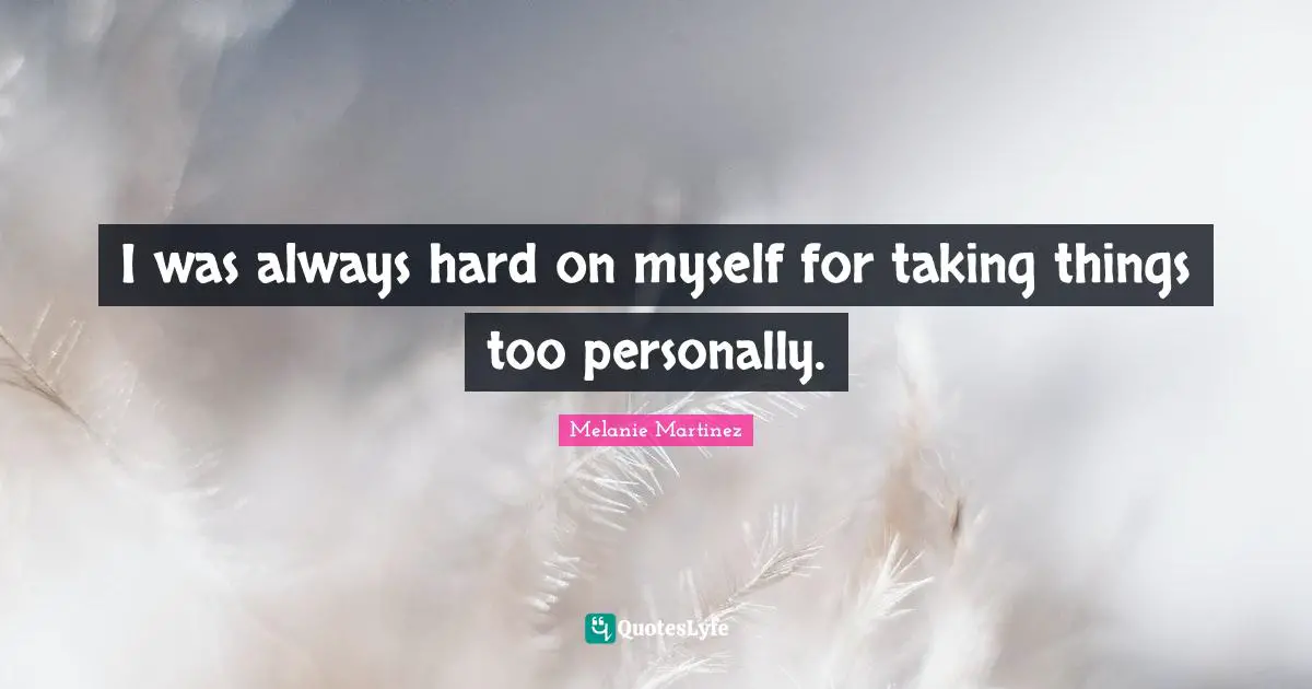 Melanie Martinez Quotes: "I was always hard on myself for taking things too personally."