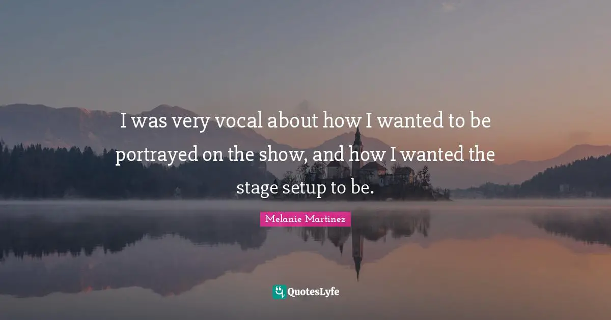 Melanie Martinez Quotes: "I was very vocal about how I wanted to be portrayed on the show, and how I wanted the stage setup to be."