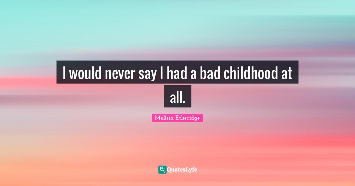 Melissa Etheridge Quotes: "I would never say I had a bad childhood at all."
