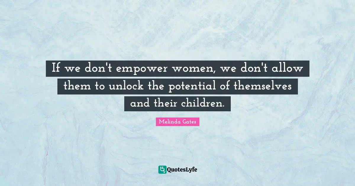 Empowering Quotes: "If we don't empower women, we don't allow them to unlock the potential of themselves and their children."