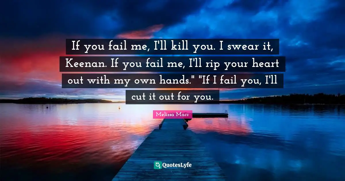 If you fail me, I'll kill you. I swear it, Keenan. If you fail me, I'll rip your heart out with my own hands." "If I fail you, I'll cut it out for you.