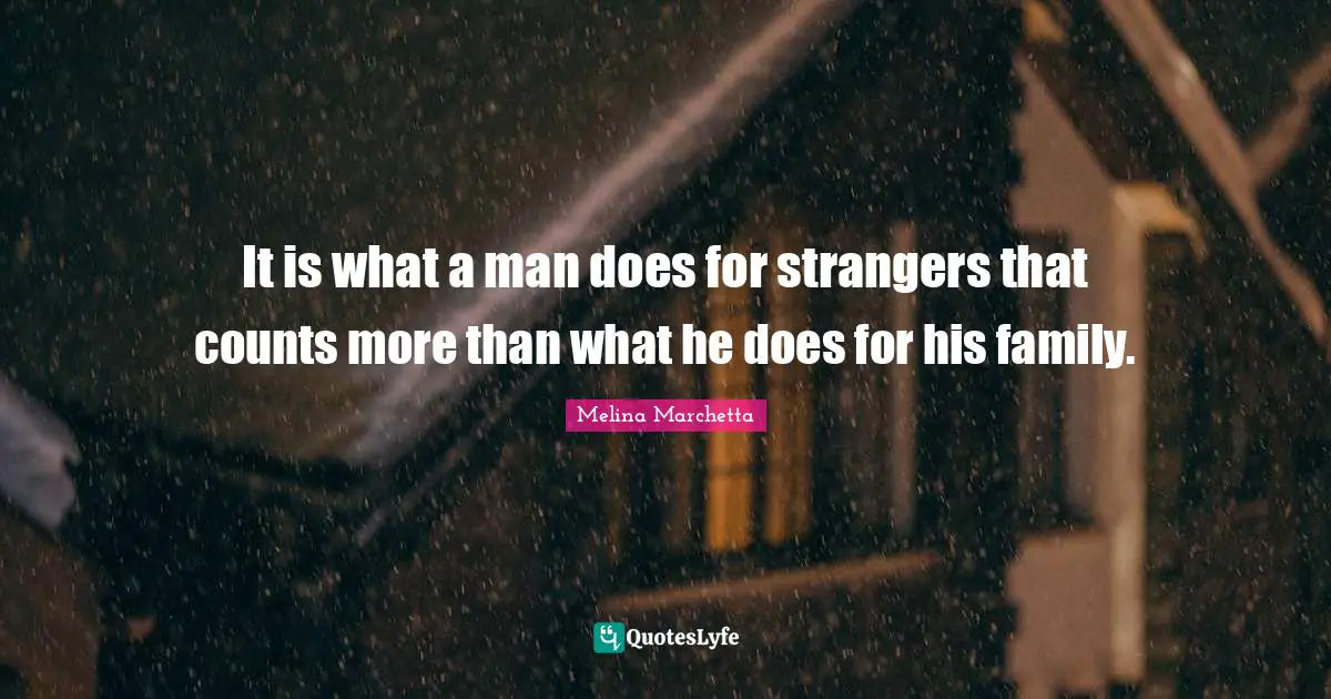 It is what a man does for strangers that counts more than what he does for his family.