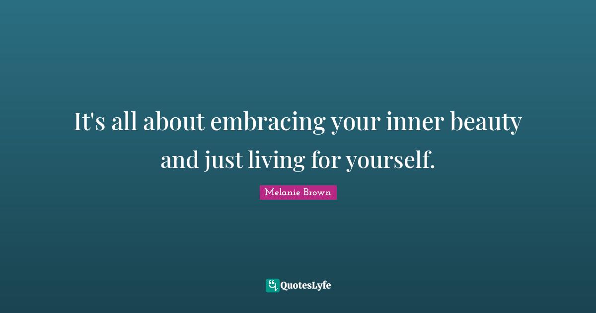 It's all about embracing your inner beauty and just living for yourself.