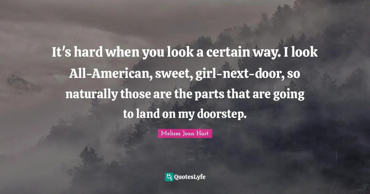 It's hard when you look a certain way. I look All-American, sweet, girl-next-door, so naturally those are the parts that are going to land on my doorstep.
