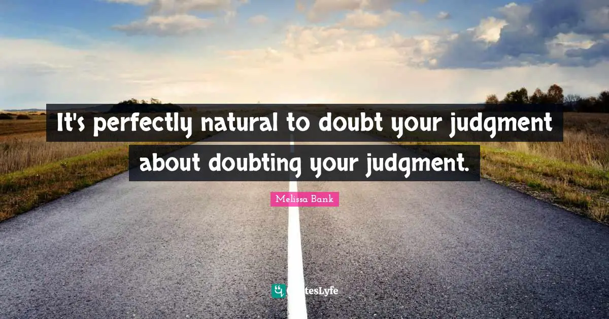 It's perfectly natural to doubt your judgment about doubting your judgment.