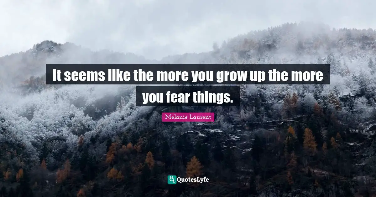It seems like the more you grow up the more you fear things.