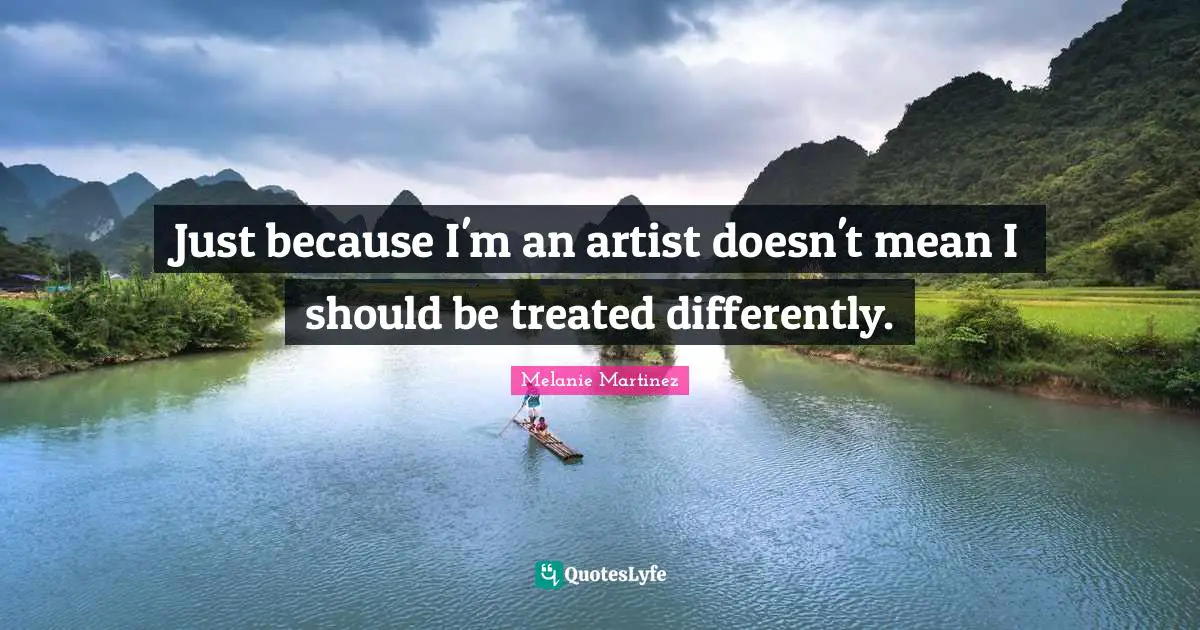 Melanie Martinez Quotes: "Just because I'm an artist doesn't mean I should be treated differently."
