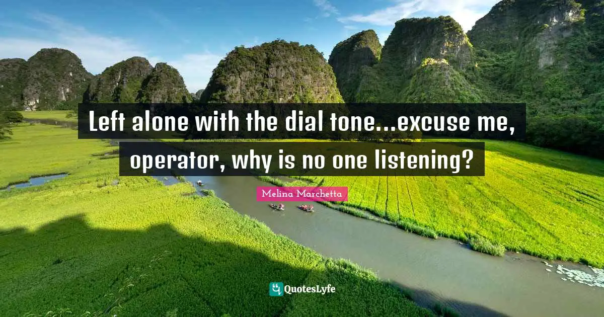 Melina Marchetta Quotes: "Left alone with the dial tone...excuse me, operator, why is no one listening?"
