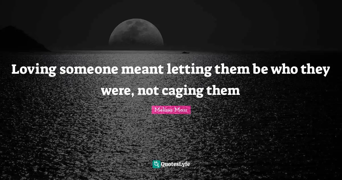 Loving someone meant letting them be who they were, not caging them