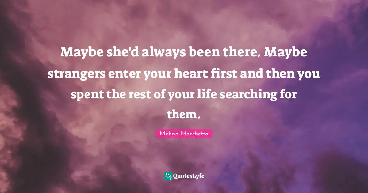 Maybe she'd always been there. Maybe strangers enter your heart first and then you spent the rest of your life searching for them.