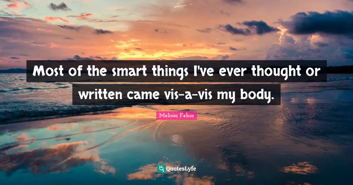 Most of the smart things I've ever thought or written came vis-a-vis my body.