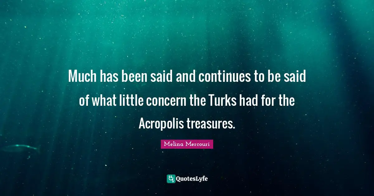 Concern Quotes: "Much has been said and continues to be said of what little concern the Turks had for the Acropolis treasures."