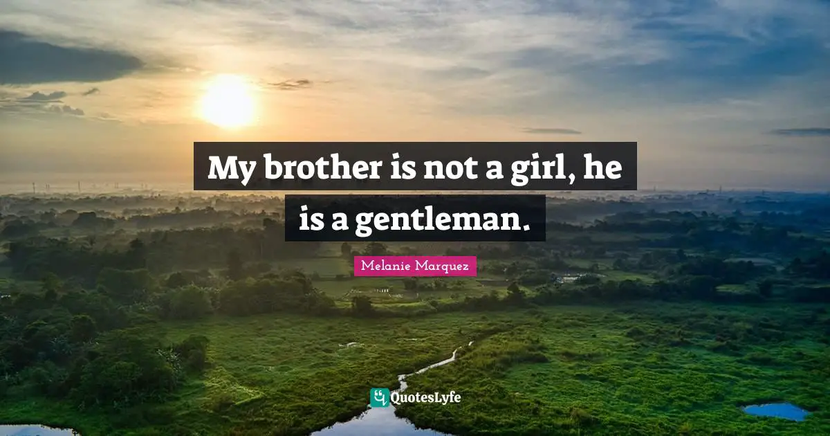 My brother is not a girl, he is a gentleman.