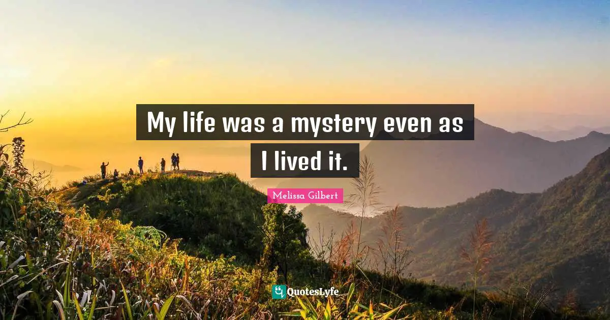 My life was a mystery even as I lived it.