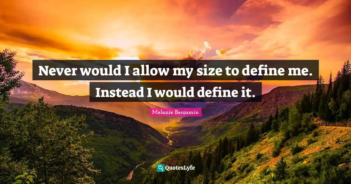 Never would I allow my size to define me. Instead I would define it.