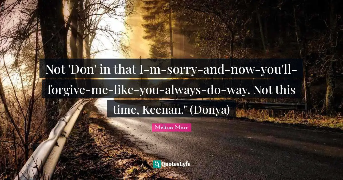 Not 'Don' in that I-m-sorry-and-now-you'll-forgive-me-like-you-always-do-way. Not this time, Keenan." (Donya)