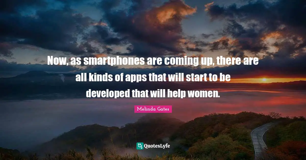 Now, as smartphones are coming up, there are all kinds of apps that will start to be developed that will help women.