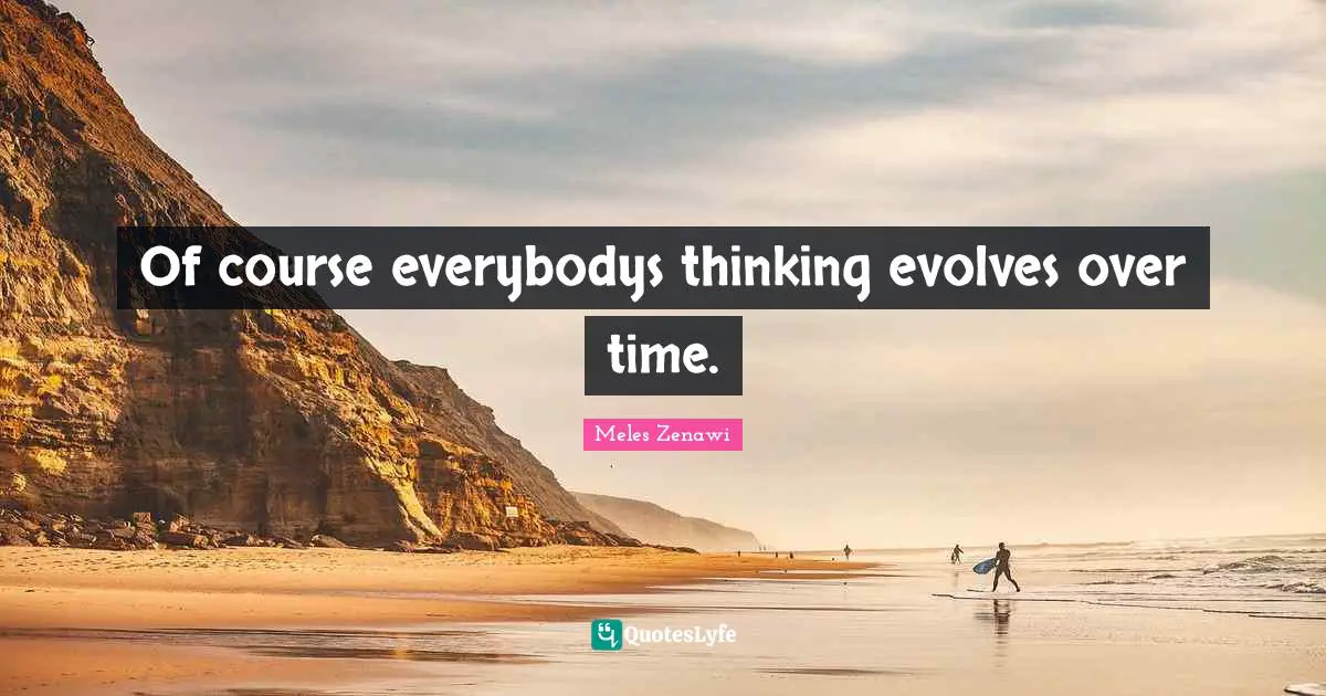 Of course everybodys thinking evolves over time.