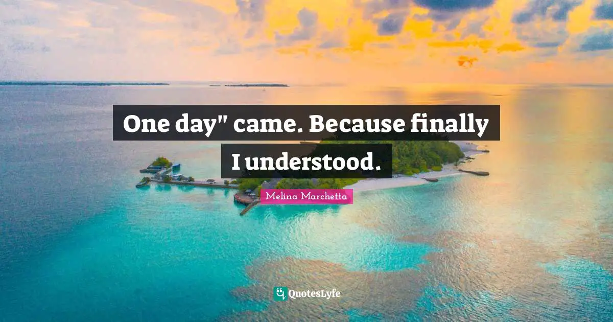 One day" came. Because finally I understood.