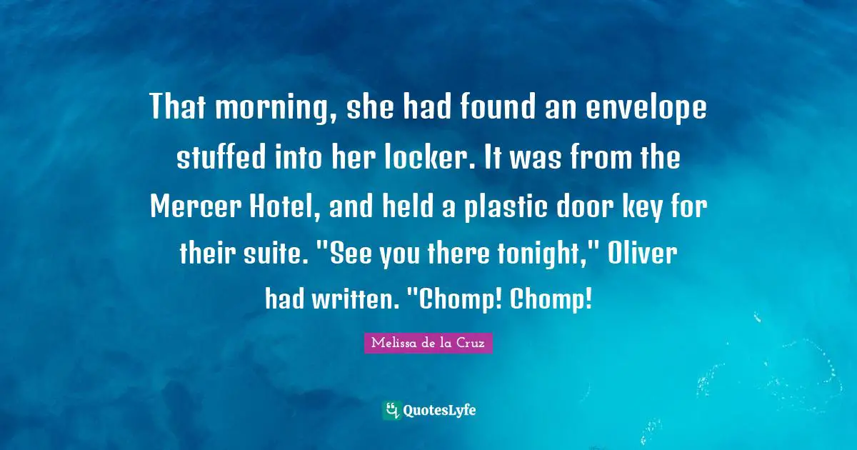 That morning, she had found an envelope stuffed into her locker. It was from the Mercer Hotel, and held a plastic door key for their suite. "See you there tonight," Oliver had written. "Chomp! Chomp!