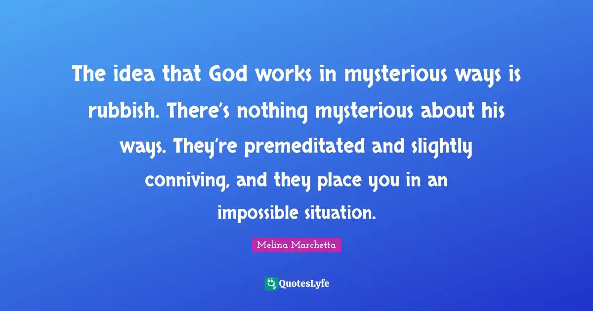 Melina Marchetta Quotes: "The idea that God works in mysterious ways is rubbish. There’s nothing mysterious about his ways. They’re premeditated and slightly conniving, and they place you in an impossible situation."