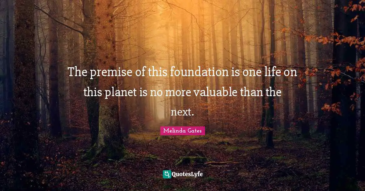 The premise of this foundation is one life on this planet is no more valuable than the next.