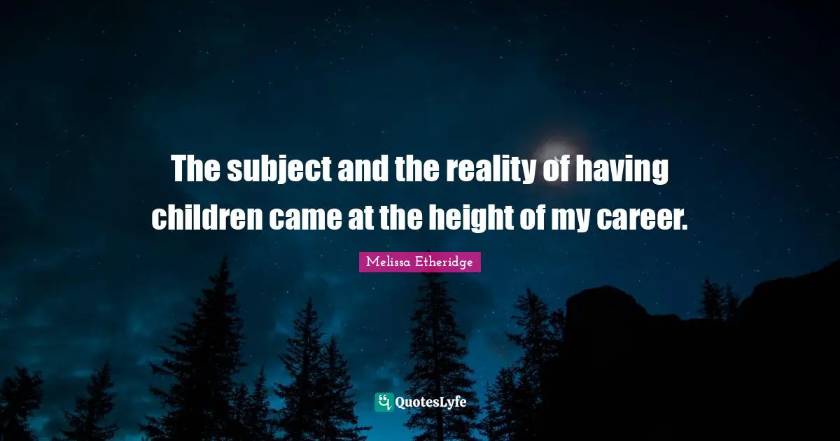 Melissa Etheridge Quotes: "The subject and the reality of having children came at the height of my career."